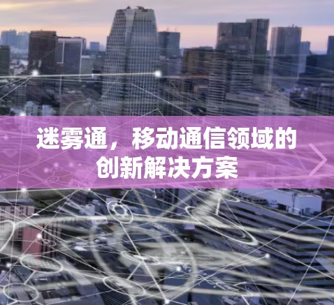 迷雾通，移动通信领域的创新解决方案