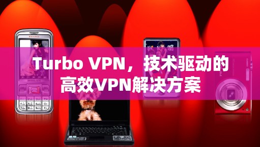 Turbo VPN，技术驱动的高效VPN解决方案