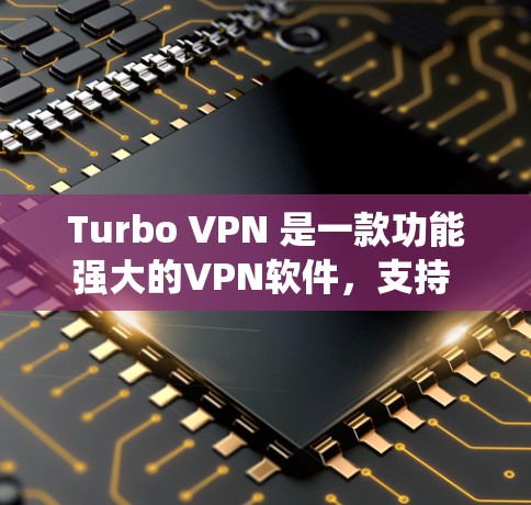 Turbo VPN 是一款功能强大的VPN软件，支持 Android 系统。以下是一些关于 Turbo VPN Android 版本的详细介绍