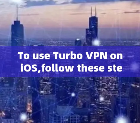 To use Turbo VPN on iOS,follow these step-by-step instructions: