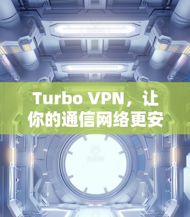 Turbo VPN，让你的通信网络更安全、更高效！