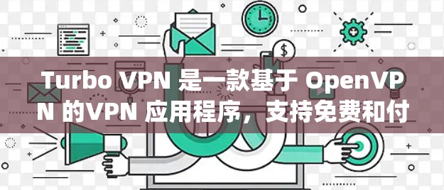 Turbo VPN 是一款基于 OpenVPN 的VPN 应用程序，支持免费和付费版本。以下是Turbo VPN 的使用教程