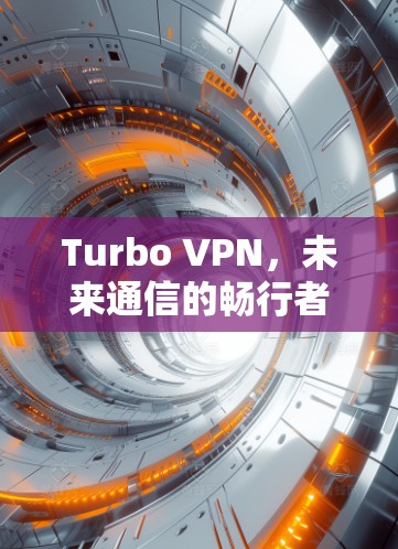 Turbo VPN，未来通信的畅行者