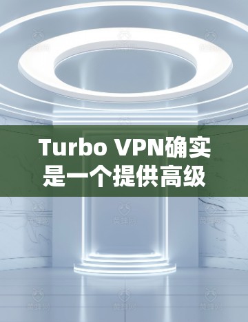 Turbo VPN确实是一个提供高级VPN服务的公司，提供多种功能，但价格通常在3美元到1美元之间，具体价格因地区和套餐而异。以下是一些可能的Turbo VPN优惠信息，供参考