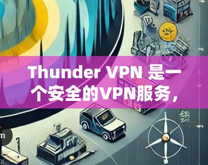 Thunder VPN 是一个安全的VPN服务,提供多种加密方式和参数选择,适合需要高安全性的用户。以下是下载和使用Thunder VPN 的步骤 Thunder VPN 是一个安全的VPN服务,提供多种加密方式和参数选择,适合需要高安全性的用户。以下是下载和使用Thunder VPN 的步骤