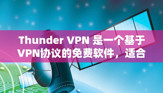 Thunder VPN 是一个基于VPN协议的免费软件,适合需要高安全性和多语言支持的用户。以下是使用Thunder VPN 的步骤和注意事项