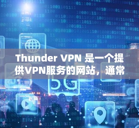 Thunder VPN 是一个提供VPN服务的网站,通常以其免费的试用版本吸引用户。以下是使用Thunder VPN 的步骤和建议 Thunder VPN 是一个提供VPN服务的网站,通常以其免费的试用版本吸引用户。以下是使用Thunder VPN 的步骤和建议