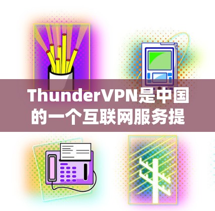 ThunderVPN是中国的一个互联网服务提供商,专注于提供安全、稳定且丰富的VPN服务。以下是ThunderVPN的官方下载地址