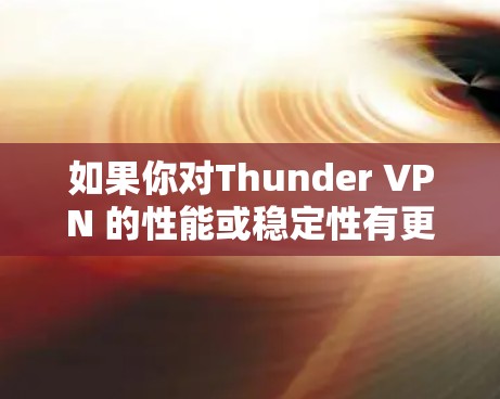 如果你对Thunder VPN 的性能或稳定性有更多具体问题,建议你访问Thunder VPN 的官方网站,查看最新的官方文档或联系技术支持获取更多帮助 如果你对Thunder VPN 的性能或稳定性有更多具体问题,建议你访问Thunder VPN 的官方网站,查看最新的官方文档或联系技术支持获取更多帮助