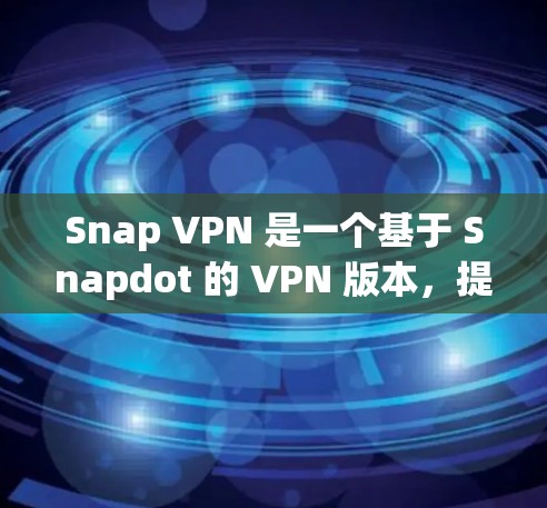Snap VPN 是一个基于 Snapdot 的 VPN 版本,提供了一款免费版的 VPN。以下是关于 Snap VPN 的详细介绍 Snap VPN 是一个基于 Snapdot 的 VPN 版本,提供了一款免费版的 VPN。以下是关于 Snap VPN 的详细介绍