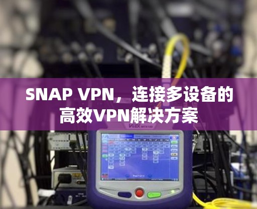 SNAP VPN，连接多设备的高效VPN解决方案