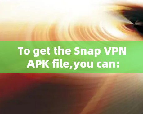 To get the Snap VPN APK file,you can: