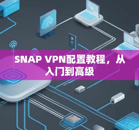 SNAP VPN配置教程,从入门到高级