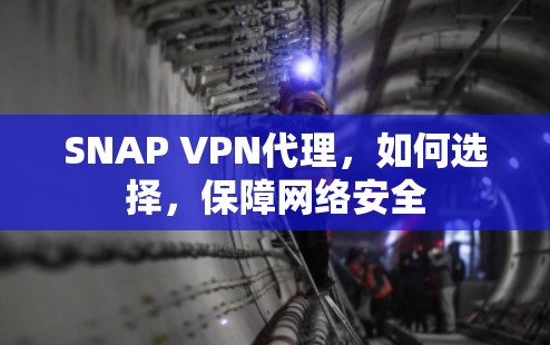 SNAP VPN代理,如何选择,保障网络安全 SNAP VPN代理,如何选择,保障网络安全