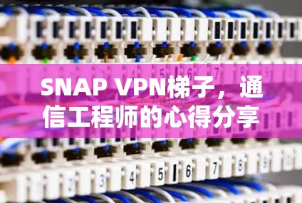 SNAP VPN梯子，通信工程师的心得分享