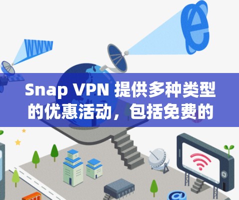 Snap VPN 提供多种类型的优惠活动，包括免费的试用期和免费的订阅折扣。以下是Snap VPN的一些常见优惠信息