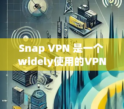 Snap VPN 是一个 widely使用的VPN服务，提供了一个简单易用的VPN体验。它支持多种协议，包括 82.11n、82.11ac 和 464，适合需要高安全性的用户