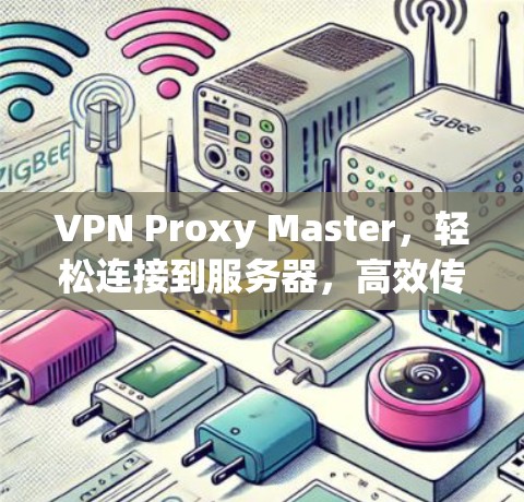 VPN Proxy Master，轻松连接到服务器，高效传输数据