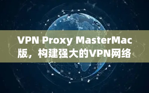 VPN Proxy MasterMac版，构建强大的VPN网络