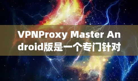VPNProxy Master Android版是一个专门针对VPN使用中的问题设计的虚拟代理工具，旨在帮助用户深入分析VPN连接中的缓存丢失、连接不上或错误信息等问题。以下是对该工具的详细分析