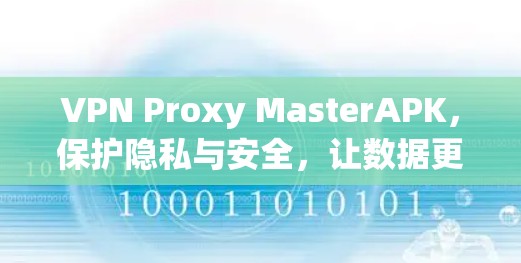 VPN Proxy MasterAPK,保护隐私与安全,让数据更流畅