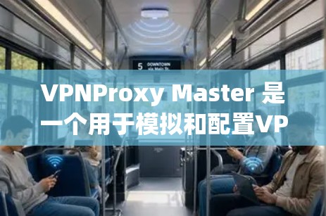 VPNProxy Master 是一个用于模拟和配置VPN连接的工具,旨在帮助用户测试和配置VPN设置。以下是使用VPNProxy Master 安装和配置的步骤
