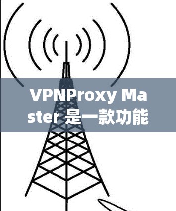 VPNProxy Master 是一款功能强大的VPN配置工具，可以帮助用户轻松配置和管理各种VPN服务。以下是使用VPNProxy Master 的教程，分为安装、配置、使用和安全注意事项几个部分
