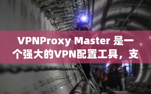 VPNProxy Master 是一个强大的VPN配置工具，支持多种协议，适合对VPN配置有需求的用户。以下是一个详细的配置步骤指南