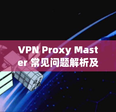 VPN Proxy Master 常见问题解析及解决方案