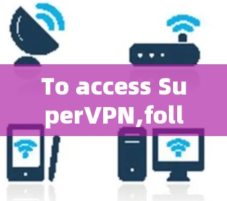 To access SuperVPN,follow these organized steps: