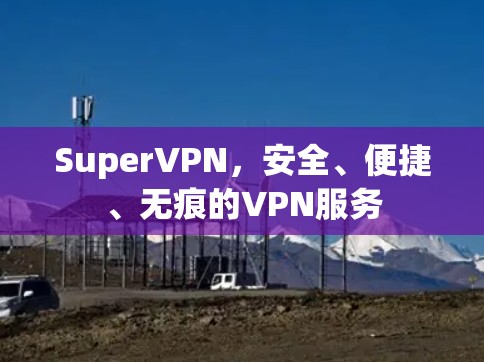 SuperVPN,安全、便捷、无痕的VPN服务