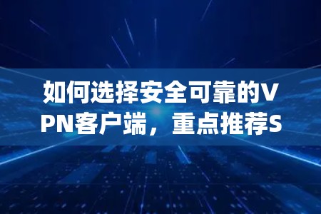 如何选择安全可靠的VPN客户端，重点推荐SuperVPN