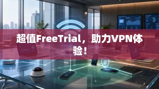 超值FreeTrial,助力VPN体验!