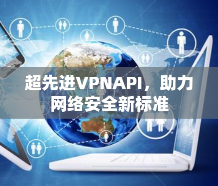 超先进VPNAPI，助力网络安全新标准