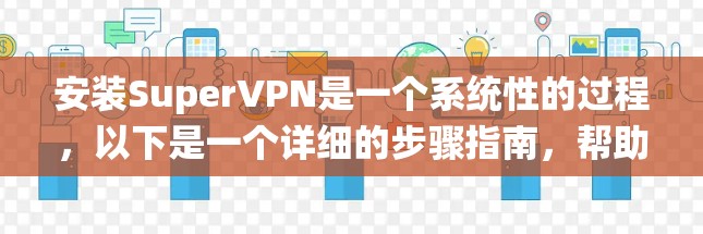 安装SuperVPN是一个系统性的过程,以下是一个详细的步骤指南,帮助您顺利完成安装