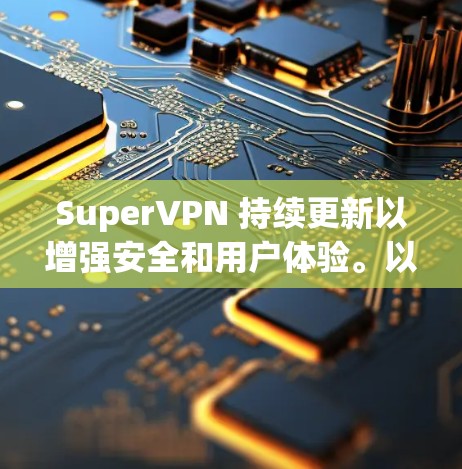 SuperVPN 持续更新以增强安全和用户体验。以下是 SuperVPN 2.版本的主要更新内容