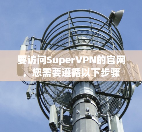 要访问SuperVPN的官网，您需要遵循以下步骤