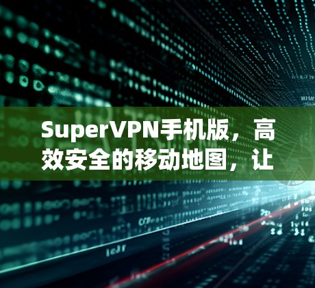 SuperVPN手机版,高效安全的移动地图,让隐私如影随形
