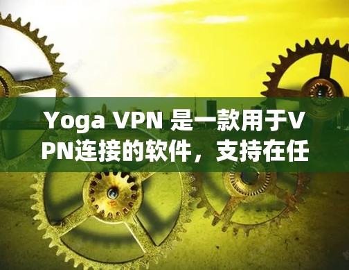 Yoga VPN 是一款用于VPN连接的软件，支持在任何设备上使用。以下是下载和使用步骤的详细指南