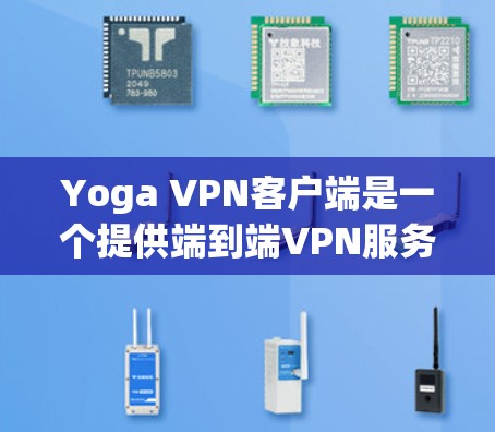 Yoga VPN客户端是一个提供端到端VPN服务的工具，适合个人、企业或家庭用户。以下是使用Yoga VPN客户端的步骤指南