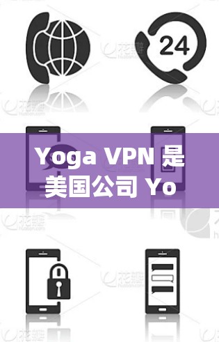 Yoga VPN 是美国公司 Yoga Video Network 提供的 VPN 应用程序,旨在提供VPN服务。以下是一步步的使用指南