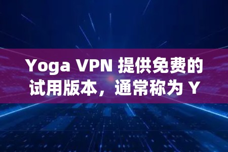 Yoga VPN 提供免费的试用版本,通常称为 Yoga VPN Free Trial。以下是关于如何使用该免费试用版本的步骤