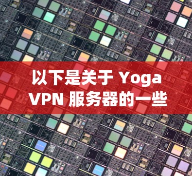 以下是关于 Yoga VPN 服务器的一些关键信息