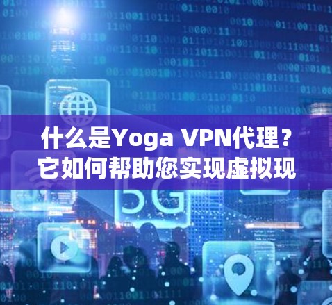 什么是Yoga VPN代理?它如何帮助您实现虚拟现实世界?