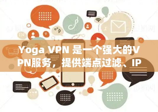 Yoga VPN 是一个强大的VPN服务,提供端点过滤、IP过滤、防火墙设置和安全策略等功能,帮助用户保护网络安全。以下是详细介绍
