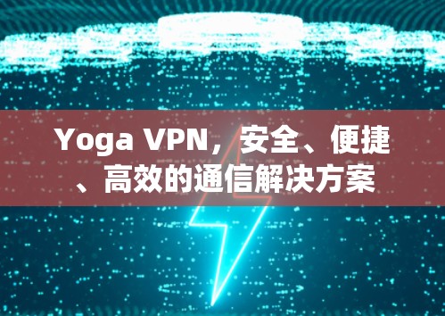 Yoga VPN,安全、便捷、高效的通信解决方案