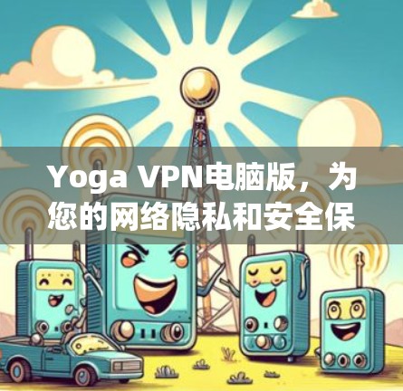Yoga VPN电脑版，为您的网络隐私和安全保驾护航