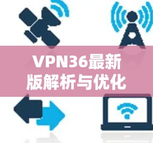 VPN36最新版解析与优化建议