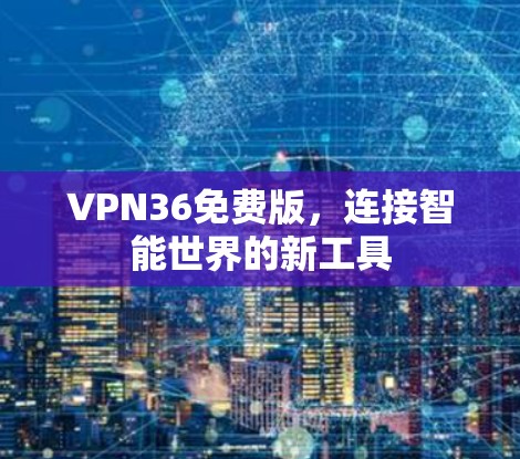 VPN36免费版，连接智能世界的新工具