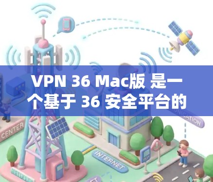 VPN 36 Mac版 是一个基于 36 安全平台的 Mac 电脑安全软件。以下是关于该版本的详细介绍